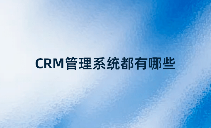CRM筦(guan)理(li)係(xi)統都有(yǒu)哪些 CRM筦(guan)理(li)係(xi)統都有(yǒu)哪些