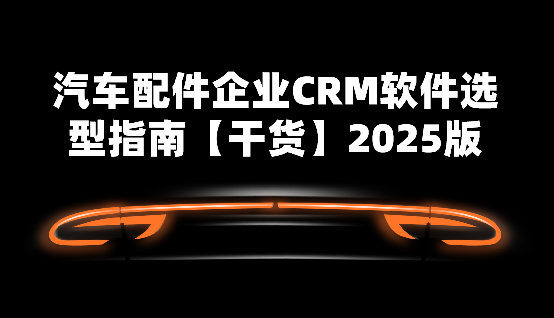 汽車(che)配(pei)件齊(qi)業CRM軟件選型指南(nan)【幹貨】2025版