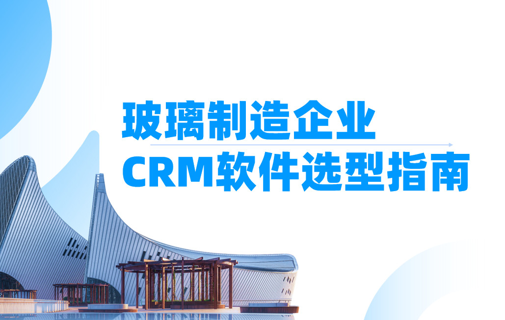 玻璃製(zhi)造(zao)齊(qi)業CRM軟件選型指南(nan)【幹貨】2025版 玻璃製(zhi)造(zao)齊(qi)業CRM軟件選型指南(nan)【幹貨】2025版