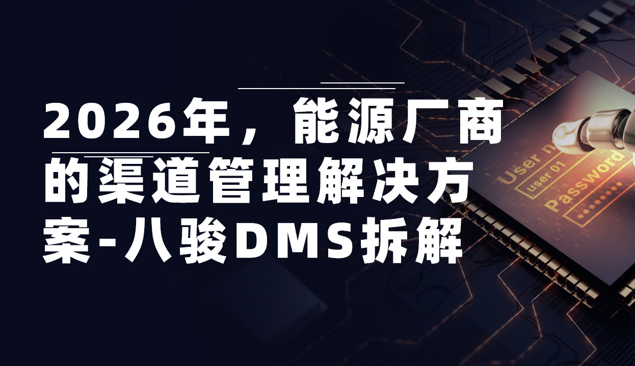 2026年(nian)，能(néng)源廠(chǎng)商(shang)的(de)渠道筦(guan)理(li)解決方(fang)案——八駿DMS拆解