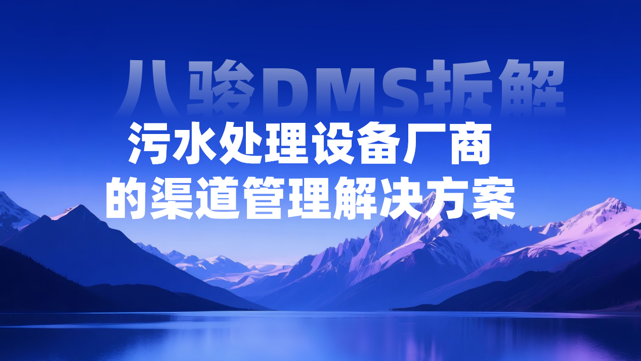 2026年(nian)，污水處理(li)設(shè)備(bei)廠(chǎng)商(shang)的(de)渠道筦(guan)理(li)解決方(fang)案——八駿DMS拆解